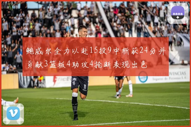 鲍威尔全力以赴15投9中斩获24分并贡献3篮板4助攻4抢断表现出色
