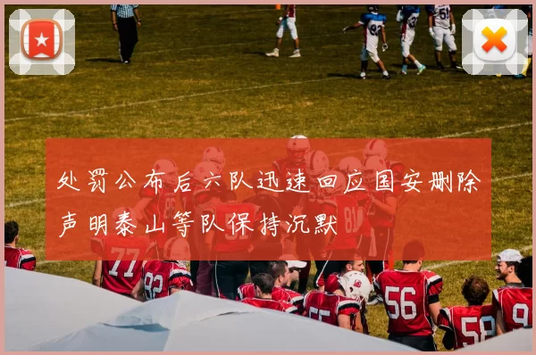 处罚公布后六队迅速回应国安删除声明泰山等队保持沉默